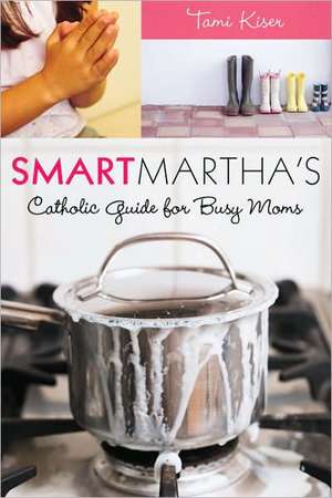 Smart Martha's Catholic Guide for Busy Moms de Tami Kiser