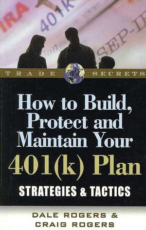 How to Build, Protect, and Maintain Your 401(k) Plan: Strategies & Tactics de Dale Rogers