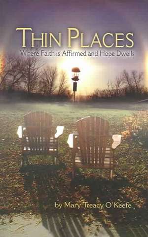 Thin Places: Where Faith Is Affirmed and Hope Dwells de Mary Treacy O'Keefe