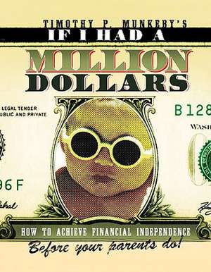 If I Had a Million Dollars: How to Achieve Financial Independence Before Your Parents Do! de Timothy Munkeby