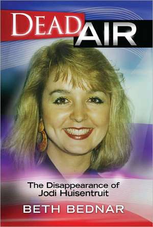 Dead Air: The Disappearance of Jodi Huisentruit de Beth Bednar