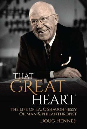 That Great Heart: The Life of I. A. O'Shaughnessy, Oilman & Philanthropist de Doug Hennes