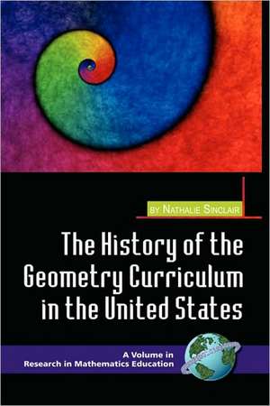 The History of the Geometry Curriculum in the United States (Hc) de Nathalie Sinclair