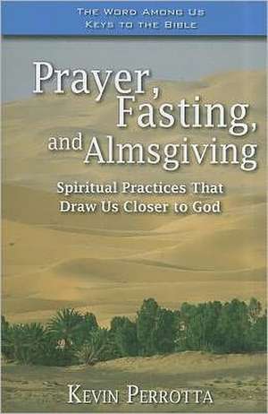 Prayer, Fasting, and Almsgiving: Spiritual Practices That Draw Us Closer to God de Kevin Perrotta