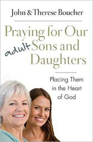 Praying for Our Adult Sons and Daughters: Placing Them in the Heart of God de John &. Therese Boucher