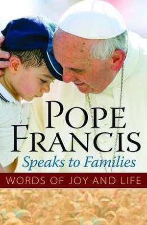 Pope Francis Speaks to Families: Words of Joy and Life de The Word Among Us Press