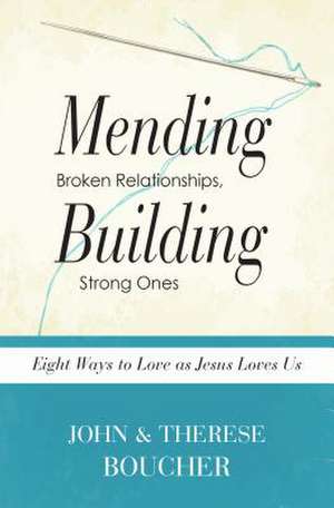 Mending Broken Relationships, Building Strong Ones: Eight Ways to Love as Jesus Loves Us de John And Therese Boucher