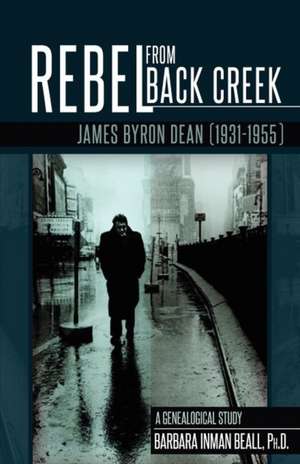 Rebel from Black Creek: James Byron Dean (1931-1955) de Barbara Inman Beall