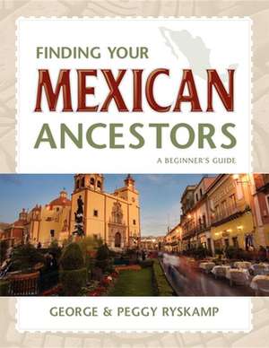 Finding Your Mexican Ancestors: A Beginner's Guide de George R Ryskamp