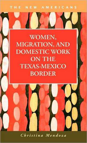 Women, Migration, and Domestic Work on the Texas-Mexico Border de Christina Mendoza