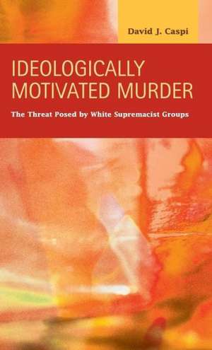 Ideologically Motivated Murder: The Threat Posed by White Supremacist Groups de David J. Caspi