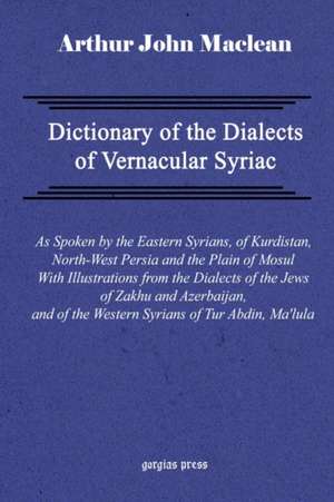 Dictionary of the Dialects of Vernacular Syriac, as Spoken by the Eastern Syrians, of Kurdistan, North-West Persia and the Plain of Mosul, with Notice: The Historia Monastica of Thomas Bishop of Marga (Volume 2) de Arthur John Maclean