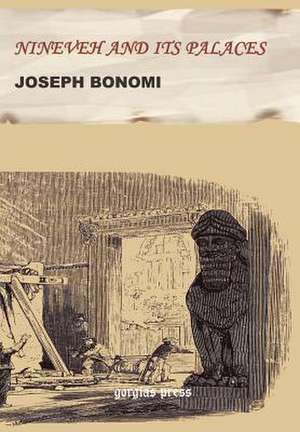 Nineveh and Its Palaces. the Discoveries of Botta and Layard, Applied to the Elucidation of Holy Writ: A Book of Devout Thoughts for Every-Day Use Based on Jewish, Pagan, Christian, Islamic and Modern Literary Texts de Joseph Bonomi