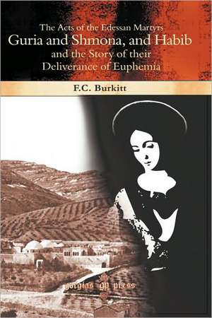 The Acts of the Edessan Martyrs Guria and Shmona, and Habib and the Story of Their Deliverance of Euphemia de F. Crawford Burkitt