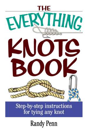 The Everything Knots Book: Step-By-Step Instructions for Tying Any Knot de Randy Penn