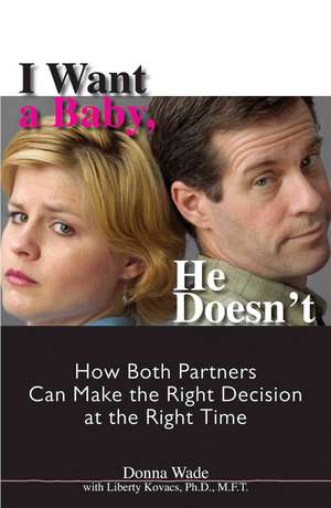 I Want a Baby, He Doesn't: How Both Partners Can Make the Right Decision at the Right Time de Donna J. Wade