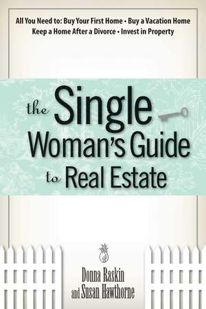 The Single Woman's Guide to Real Estate: All You Need to Buy Your First Home, Buy a Vacation Home, Keep a Home After a Divorce, Invest in Property de Donna Raskin