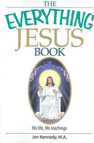 The Everything Jesus Book: His Life, His Teachings de Jon Kennedy