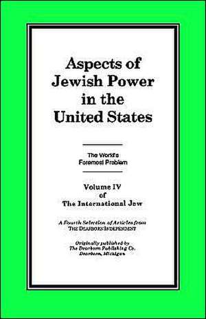 The International Jew Volume IV: Aspects of Jewish Power in the United States de Jr. Ford, Henry