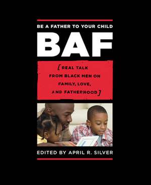 Be a Father to Your Child: Real Talk from Black Men on Family, Love, and Fatherhood de April R. Silver