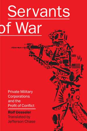 Servants of War: Private Military Corporations and the Profit of Conflict de Rolf Uesseler