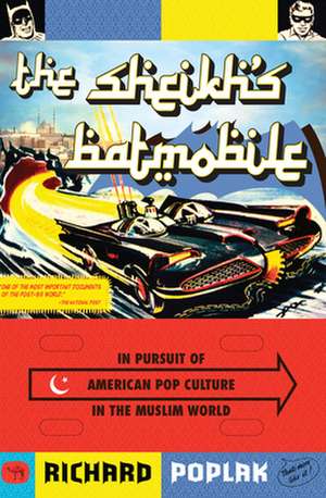 The Sheikh's Batmobile: In Pursuit of American Pop Culture in the Muslim World de Richard Poplak