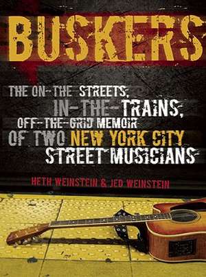 Buskers: The On-the-Streets, In-the-Trains, Off-the-Grid Memoir of Two New York City Street Musicians de Heth Weinstein