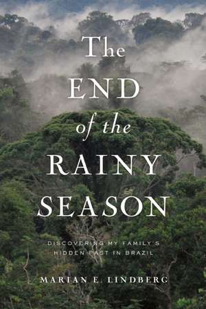 The End of the Rainy Season: Discovering My Family's Hidden Past in Brazil de Marian Lindberg