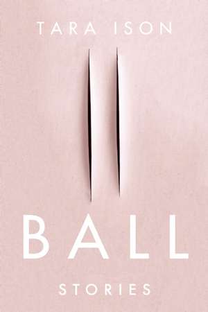 Ball: Stories de Tara Ison