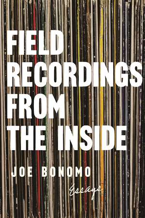 Field Recordings from the Inside: Essays de Joe Bonomo