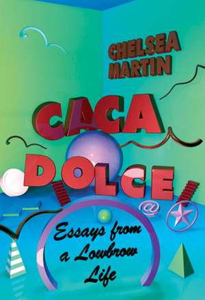 Caca Dolce: Essays from a Lowbrow Life de Chelsea Martin