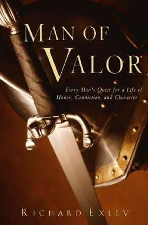 Man of Valor: Every Man's Quest for a Life of Honor, Conviction, and Character de Richard Exley