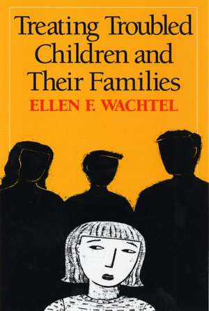 Treating Troubled Children and Their Families de Ellen F. Wachtel