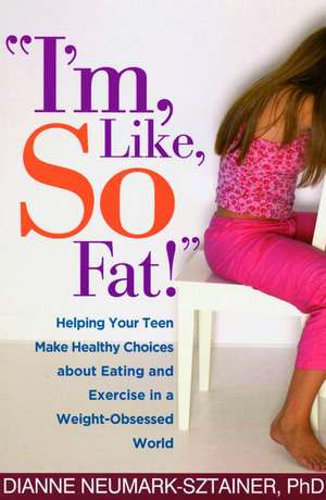 I'm, Like, SO Fat!: Helping Your Teen Make Healthy Choices about Eating and Exercise in a Weight-Obsessed World de Dianne Neumark-Sztainer