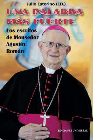 UNA PALABRA MÁS FUERTE. Los escritos de Monseñor Agustín Román de Julio Estorino