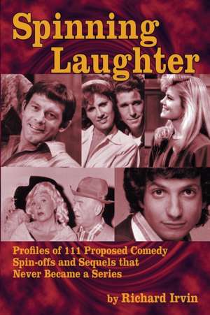 Spinning Laughter: Profiles of 111 Proposed Comedy Spin-Offs and Sequels That Never Became a Series de Richard Irvin