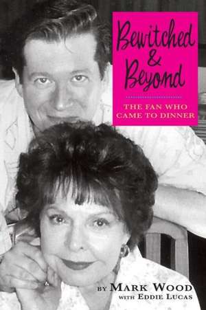 Bewitched and Beyond: The Fan Who Came to Dinner de Mark Wood