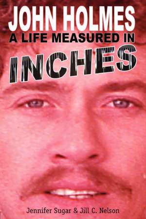 John Holmes, a Life Measured in Inches de Jennifer Sugar