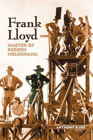 Frank Lloyd: Master of Screen Melodrama de Anthony Slide