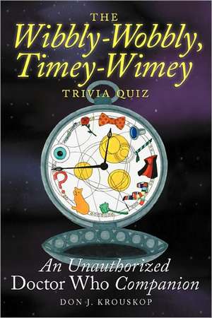 The Wibbly-Wobbly, Timey-Wimey Trivia Quiz: An Unauthorized Doctor Who Companion de Don J. Krouskop