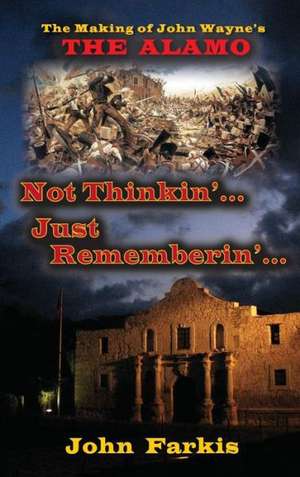 Not Thinkin'... Just Rememberin'... the Making of John Wayne's "The Alamo" (Hardback) de John Farkis