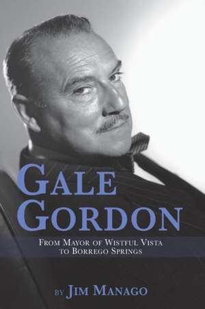 Gale Gordon - From Mayor of Wistful Vista to Borrego Springs de Jim Manago