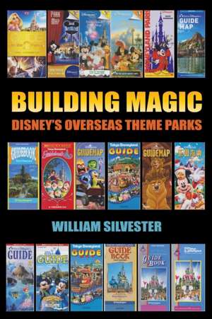 Building Magic - Disney's Overseas Theme Parks de William Silvester