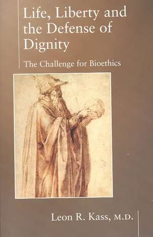 Life, Liberty and the Defense of Dignity: The Challenge for Bioethics de Leon R. Kass