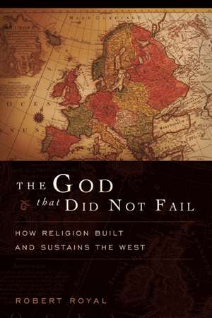 The God That Did Not Fail: How Religion Built and Sustains the West de Robert Royal