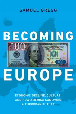 Becoming Europe: Economic Decline, Culture, and How America Can Avoid a European Future de Samuel Gregg