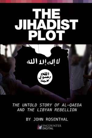 The Jihadist Plot: The Untold Story of Al-Qaeda and the Libyan Rebellion de John Rosenthal