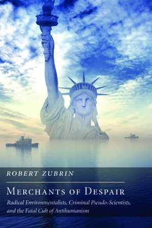 Merchants of Despair: Radical Environmentalists, Criminal Pseudo-Scientists, and the Fatal Cult of Antihumanism de Robert Zubrin