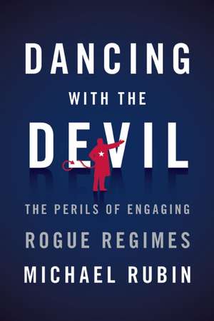 Dancing with the Devil: The Perils of Engaging Rogue Regimes de Michael Rubin