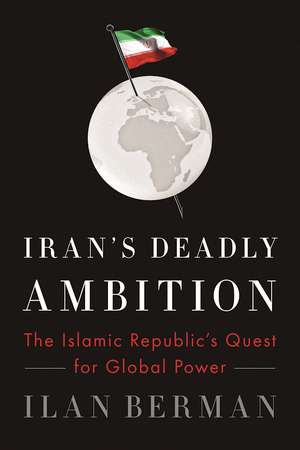 Iran's Deadly Ambition: The Islamic Republic's Quest for Global Power de Ilan Berman